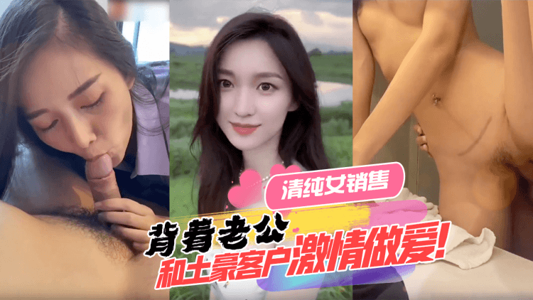 清纯女销售背着老公和土豪客户热情做爱！