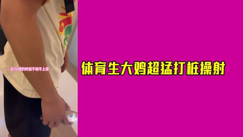 [便利受] 享受篮球体育生大鸡巴，连续两炮超勐打桩操射