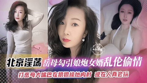 年度稀缺乱伦丈母娘_北京淫荡岳母勾引娘炮女婿乱伦偷情，打岳母大嘴巴再狠狠操她内射 岳母表情淫荡不堪浪叫不停 现在的人真会玩