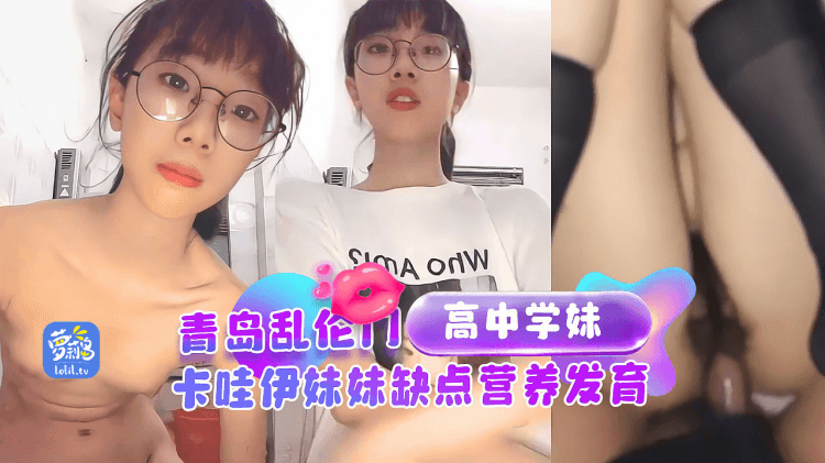 青岛乱伦门猥琐哥哥乱伦高中妹妹，卡哇伊妹妹缺点营养发育的平胸。