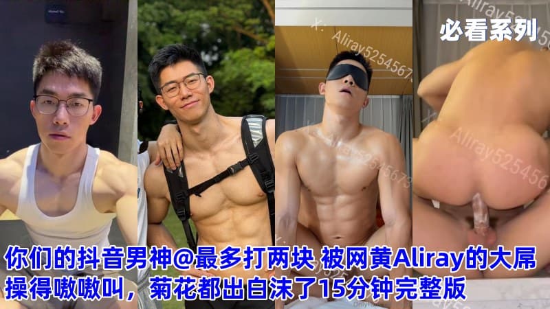 抖音男神@最多打两块 被Twitter网黄Aliray的大屌操得嗷嗷叫，菊花都出白沫了15分钟完整版