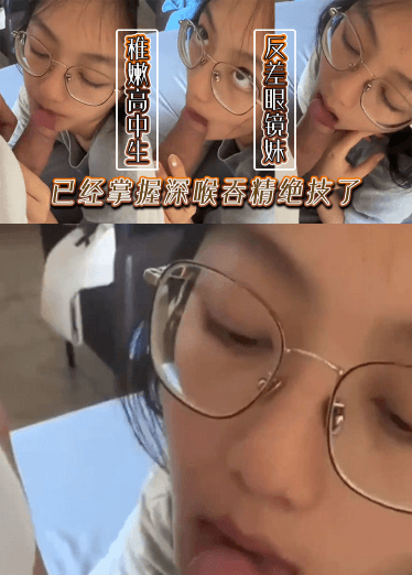稚嫩的高中生反差眼镜妹已经掌握深喉吞精绝技了
