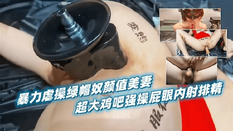 暴力虐操绿帽奴颜值美妻！超大鸡吧强操屁眼内射排