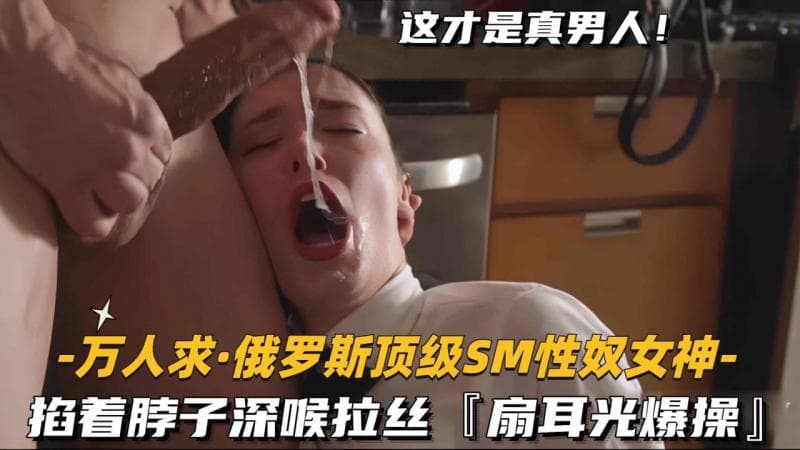 【万人求_俄罗斯顶级SM性奴女神】掐着脖子深喉拉丝，扇耳光爆操