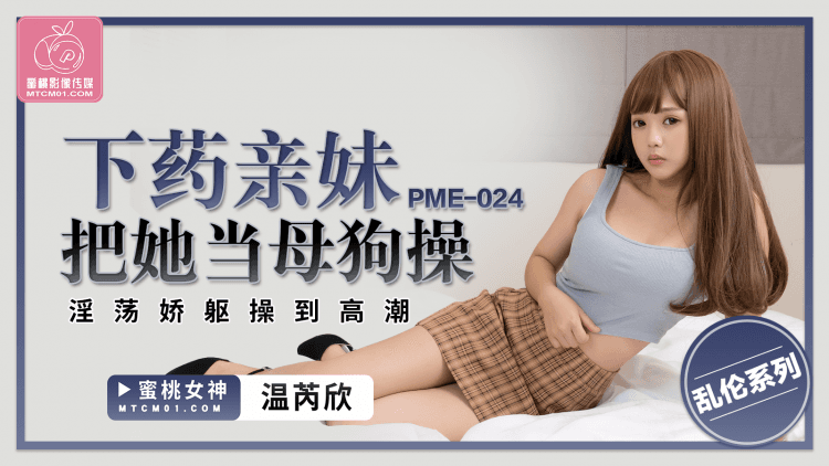 蜜桃传媒PME-024下药亲妹把她当母狗操芮温欣