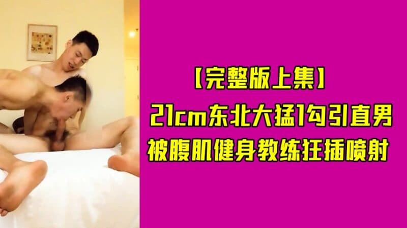 45分钟:21cm东北大勐1勾引直男,被腹肌健身教练狂插喷射