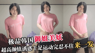 极品韩国御姐美妖，超高颜值运动完忍不住来一发
