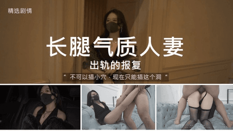 【精选剧情】长腿人妻的出轨报复“不可以！只能插屁屁！”