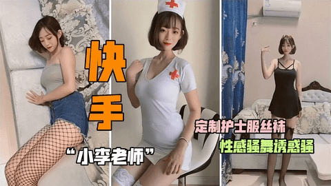 快手主播【小李老师】定制护士服丝袜性感骚舞诱惑