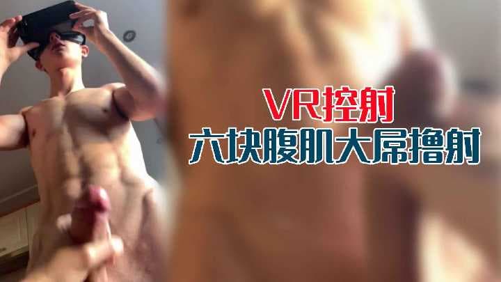 精彩VR第一视角体验GV！控射六块腹肌大屌0号撸射