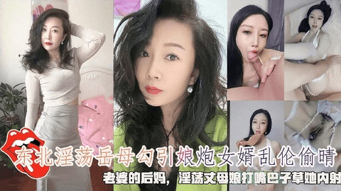 东北淫荡岳⺟勾引娘炮⼥婿乱伦偷晴,⽼婆的后妈,淫荡丈⺟娘打嘴巴⼦草她内射