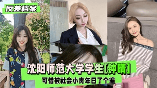 【反差婊档案】沈阳师范大学21岁学生[钟晴]被日了个遍