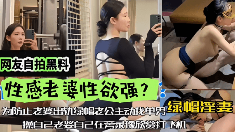 【网友自拍黑料】性感老婆性欲强，绿帽淫妻，为防止老婆出轨