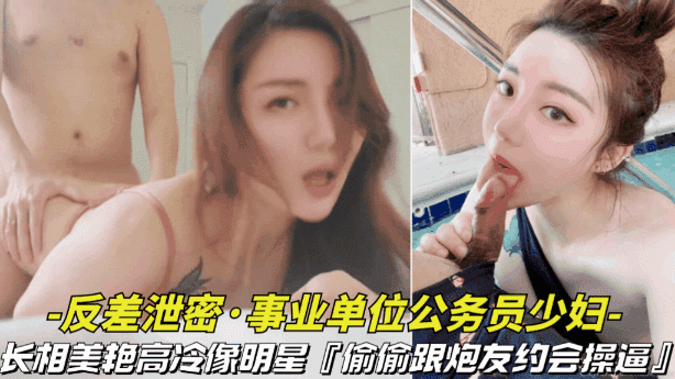 【事业单位的公务员少妇】长相美艳高冷像明星,偷偷跟炮友约会操逼视频被曝光