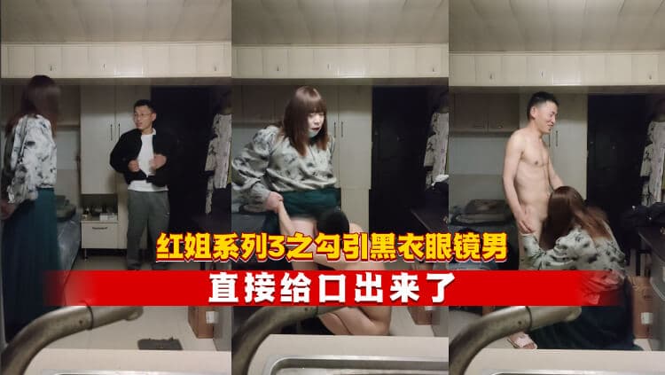 红姐系列3之勾引黑衣眼镜男 直接给口出来了