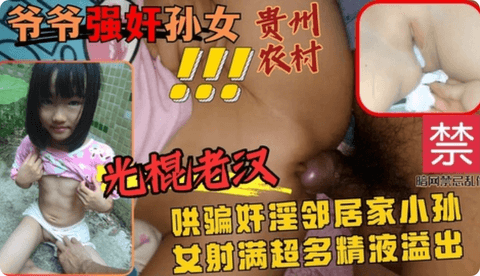 光棍老汉哄骗邻居小孙女射满超多精液溢出