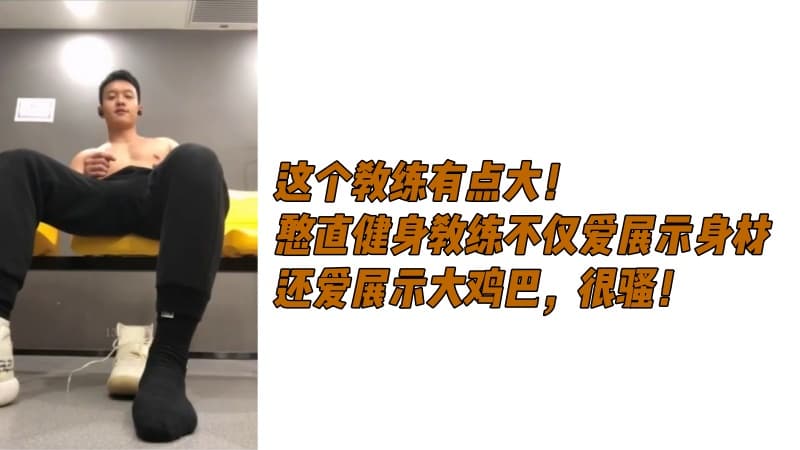 这个教练有点大！憨直健身教练不仅爱展示身材，还爱展示大鸡巴，很骚！