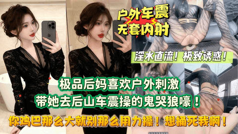 【你鸡巴那么大就别那么用力操！想捅死我啊！】极品后妈喜欢户外刺激，勾引我去后山露出做爱！没想到被干的鬼哭狼嚎！山里都是后妈淫荡叫声的回️音！