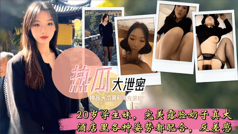 原档泄密 20岁学生妹，有生活照，完美露脸，奶子真大，酒店里各种姿势都配合，反差感