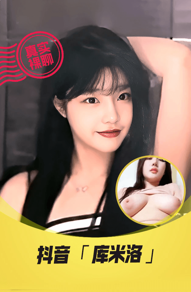 【真实裸聊】抖音“库米洛”一对一裸聊逼脸同框资源