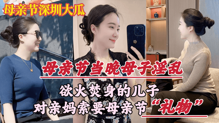 【母亲节深圳大瓜】欲火焚身的儿子，竟对亲妈索要（性）礼物…