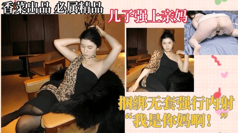 🌸淫语超刺激🌸母子相奸儿子强上亲妈捆绑无套强行内射我是你妈啊