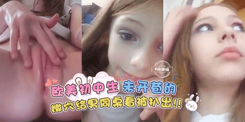欧美初中生未开苞的嫩穴自己掰开给男同桌看