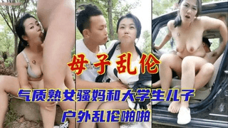 风韵犹存的气质妈妈和大学生儿子户外乱伦_深喉吃鸡巴_地上车上来回操