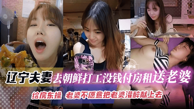 绿帽夫妻-东北夫妻去朝鲜打工没钱付房租，把娇妻送给房东爆操 老婆不愿意就把她灌醉献上去