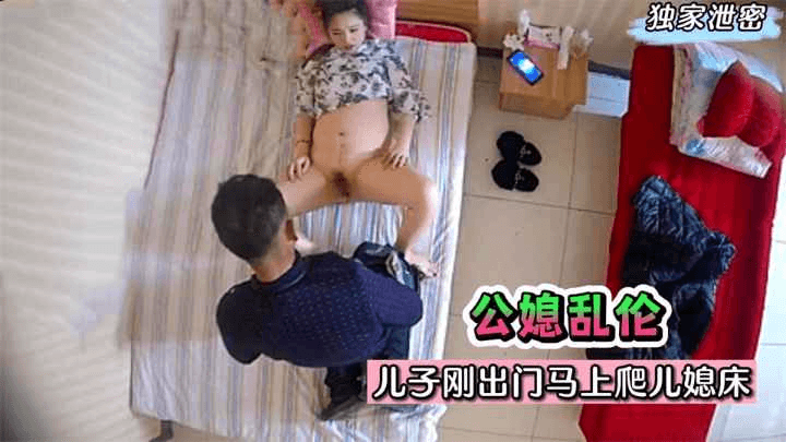 【公媳乱伦】牲口公公！儿子刚出门马上爬儿媳床！无套射是想要小孩？!收费。