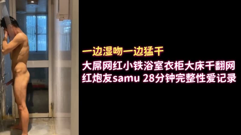 大屌网红小铁浴室衣柜大床干翻网红炮友samu 28分钟完整性爱记录
