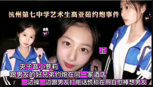 【黑料曝光】高中艺术生约炮事件 约男朋友好兄弟一起酒店做爱 附大量生活照 声音超甜 沙发后入呻吟声棒极了
