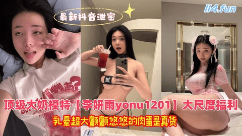 最新抖音泄密，10万粉顶级大奶模特【李妍雨yonu1201】大尺度福利 乳晕超大颤颤悠悠的肉蛋是真货