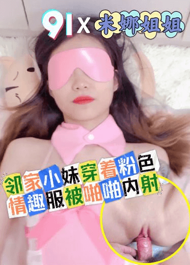 原创 米娜姐姐 邻家小妹穿着粉色情趣服被啪啪内射