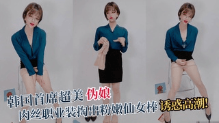 韩国首席超美伪娘，肉丝职业装掏出粉嫩仙女棒诱惑高潮