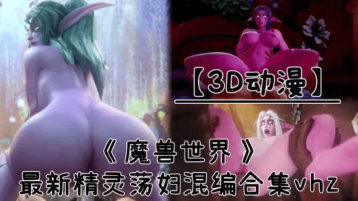 【3D动漫】《魔兽世界》最新精灵荡妇混编合集