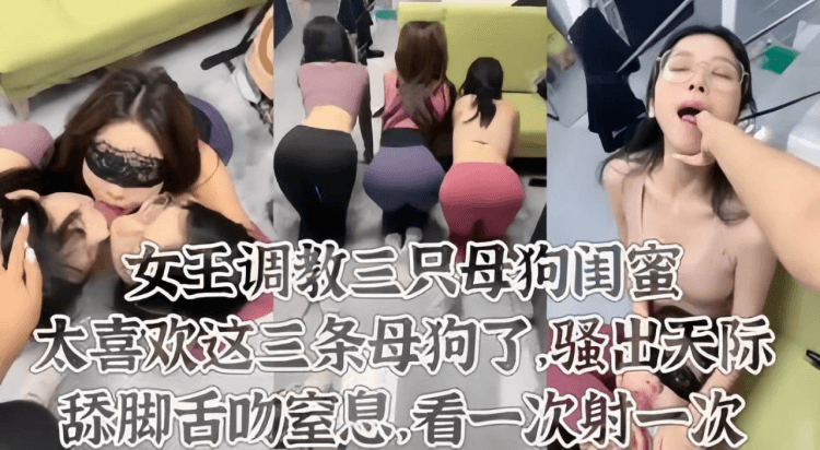 【女王调教】太喜欢这三条母狗了舔脚皮鞭喂尿这才是调教