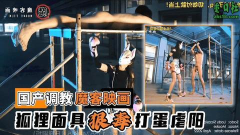 国产调教-魔客映画@狐狸面具狠毒打蛋虐阳