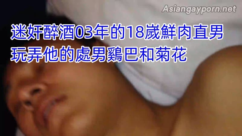 迷奸醉酒03年的18岁鲜肉直男 玩弄他的处男鸡巴和菊花