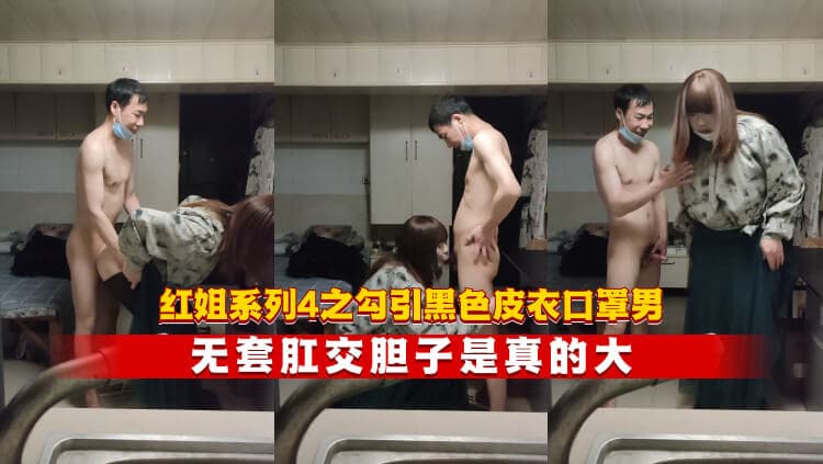 红姐系列4之勾引黑色皮衣口罩男 无套肛交胆子是真的大