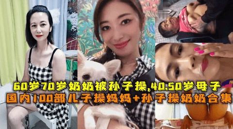 3/3国内100部儿子操妈妈乱伦+孙子操内内乱伦合集。