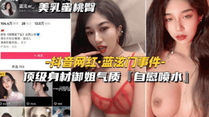 网爆吃瓜-抖音网红蓝泫门事件顶级身材御姐气质自慰喷水