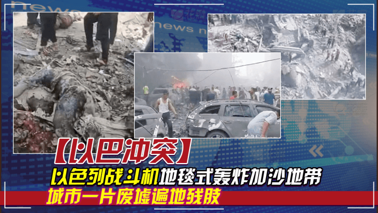 以巴冲突：以色列战斗机地毯式轰炸加沙地带，城市一片废墟遍地残肢