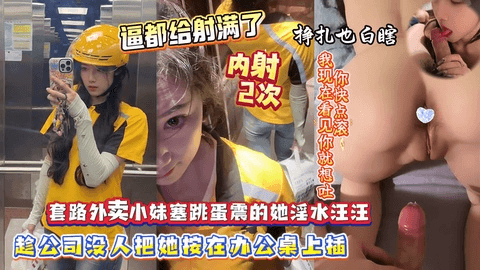 射的逼里都装不下了】套路外卖小妹往逼里塞跳蛋，趁机将她按在办公桌上蹂虐，短短半小时无套内射她两次，最后给她搞生气了说：看见我就想吐