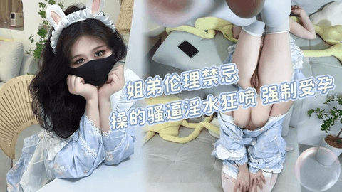 假期在家的姐弟伦理禁忌操的骚逼淫水狂喷强制受孕.