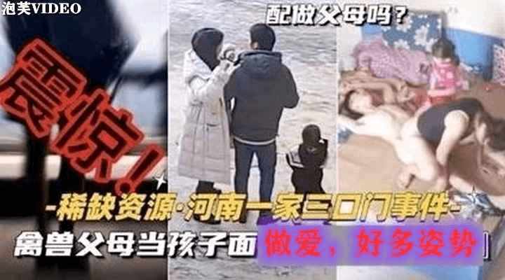 【真实爆料】河南一家三口监控破解偷拍泄密，带着孩子做爱，这还是父母么