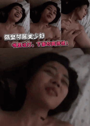 隔壁邻居美少妇：不能拍，打你哦，嗷嗷啊。嘴里说打，下面却爽得很！