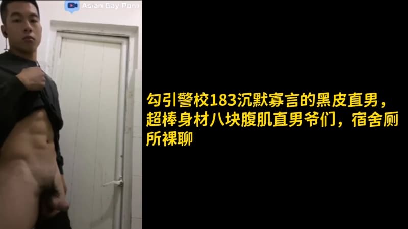 勾引警校183沉默寡言的黑皮直男，超棒身材八块腹肌直男爷们，宿舍厕所裸聊