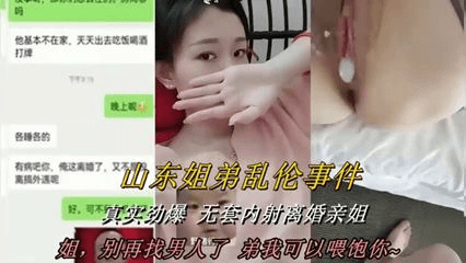 【山东姐弟乱伦事件】可不真实劲爆无套内射离婚亲姐，别再找男人了，弟我可以喂饱你