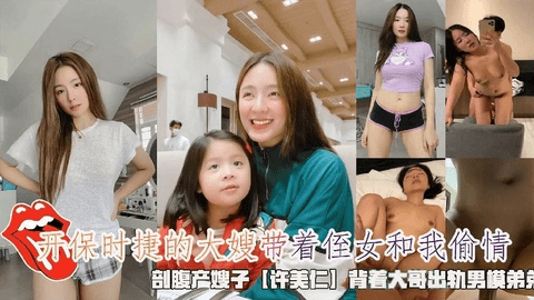 开保时捷的⼤嫂带着侄⼥和我偷情，剖腹产嫂⼦【许美仁】背着⼤哥出轨男模弟弟